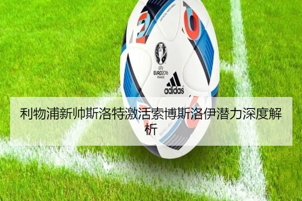 利物浦新帅斯洛特激活索博斯洛伊潜力深度解析