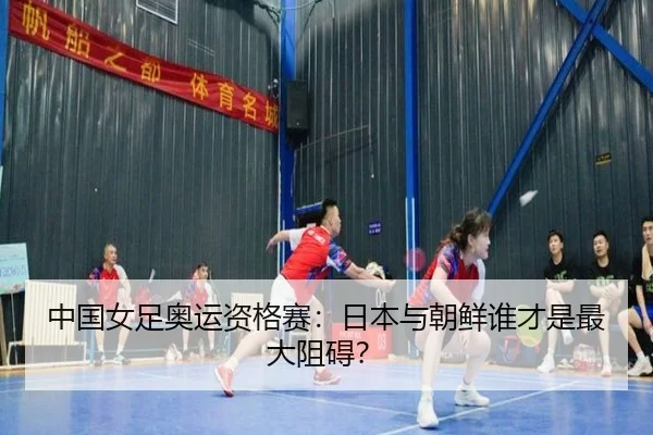 中国女足奥运资格赛：日本与朝鲜谁才是最大阻碍？